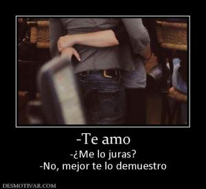 -Te amo -¿Me lo juras? -No, mejor te lo demuestro