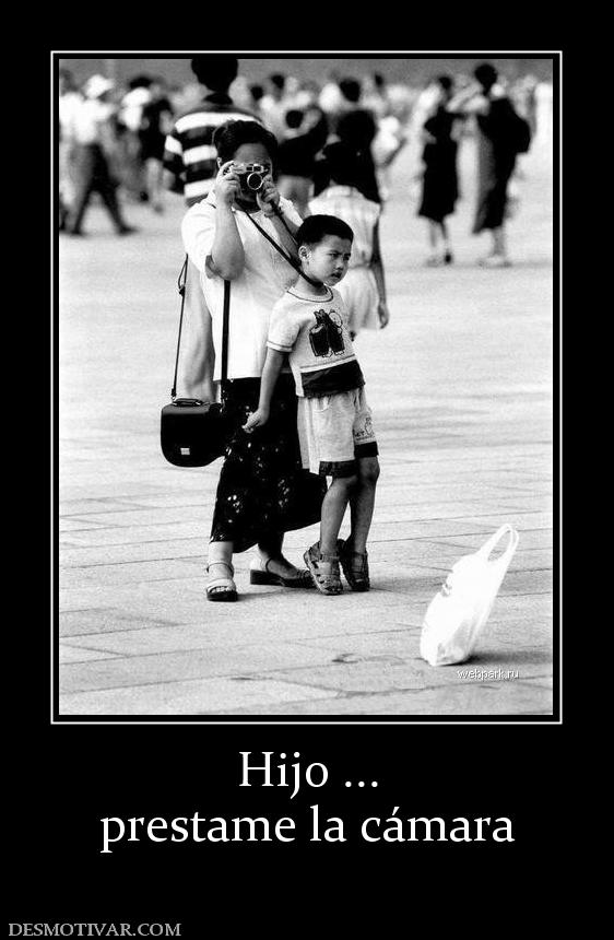 Hijo ... prestame la cámara