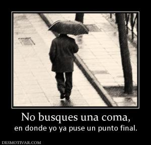 No busques una coma, en donde yo ya puse un punto final.