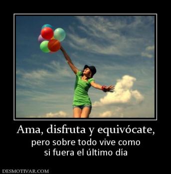 Ama, disfruta y equivócate, pero sobre todo vive como si fuera el último día