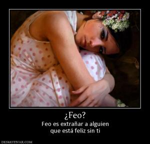 ¿Feo? Feo es extrañar a alguien que está feliz sin ti