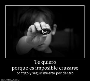 Te quiero porque es imposible cruzarse contigo y seguir muerto por dentro