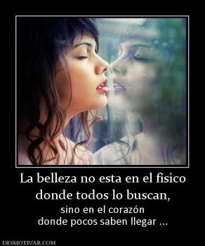La belleza no esta en el físico donde todos lo buscan, sino en el corazón donde pocos saben llegar ...