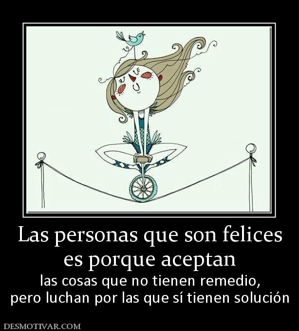 Las personas que son felices es porque aceptan las cosas que no tienen remedio, pero luchan por las que sí tienen solución