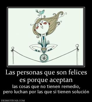 Las personas que son felices es porque aceptan las cosas que no tienen remedio, pero luchan por las que sí tienen solución