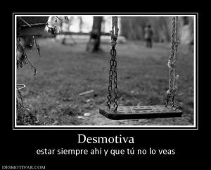 Desmotiva estar siempre ahí y que tú no lo veas