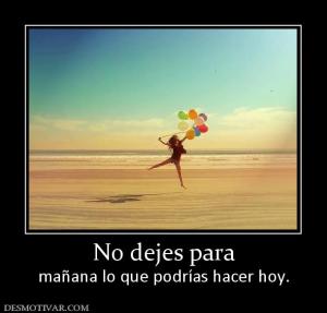 No dejes para mañana lo que podrías hacer hoy.