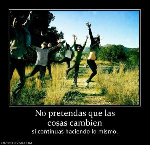No pretendas que las cosas cambien si continuas haciendo lo mismo.