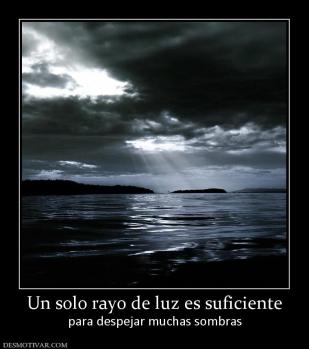 Un solo rayo de luz es suficiente para despejar muchas sombras