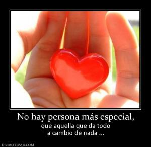 No hay persona más especial, que aquella que da todo a cambio de nada ...