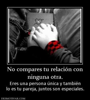 No compares tu relación con ninguna otra. Eres una persona única y también lo es tu pareja, juntos son especiales.