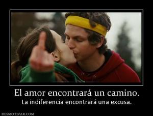 El amor encontrará un camino. La indiferencia encontrará una excusa.