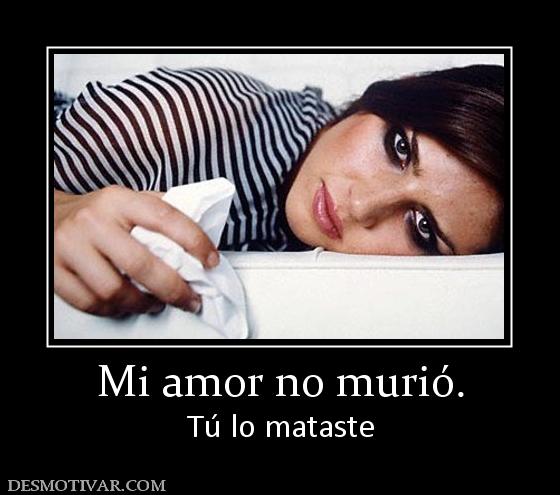 Mi amor no murió. Tú lo mataste