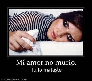 Mi amor no murió. Tú lo mataste