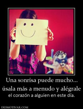 Una sonrisa puede mucho... úsala más a menudo y alégrale  el corazón a alguien en este día.