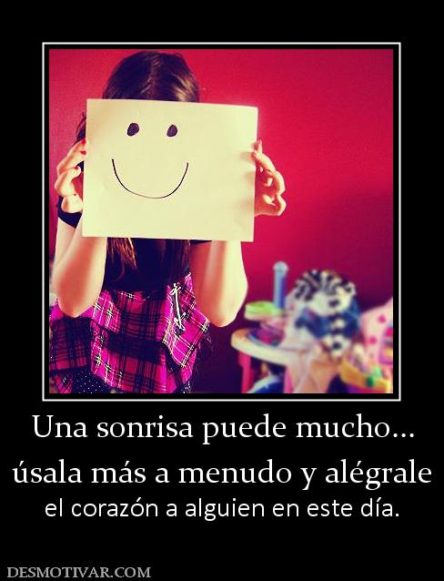 Una sonrisa puede mucho... úsala más a menudo y alégrale  el corazón a alguien en este día.