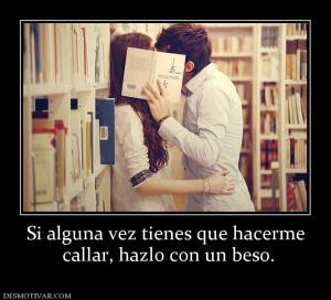 Si alguna vez tienes que hacerme  callar, hazlo con un beso.