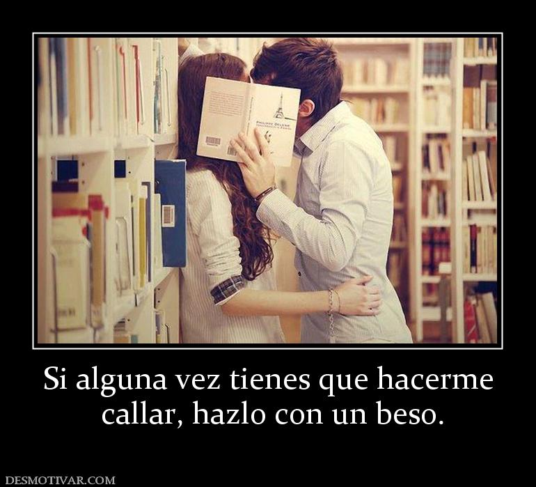 Si alguna vez tienes que hacerme  callar, hazlo con un beso.