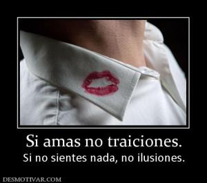 Si amas no traiciones. Si no sientes nada, no ilusiones.