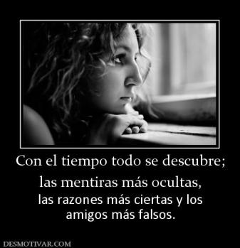 Con el tiempo todo se descubre; las mentiras más ocultas,  las razones más ciertas y los amigos más falsos.
