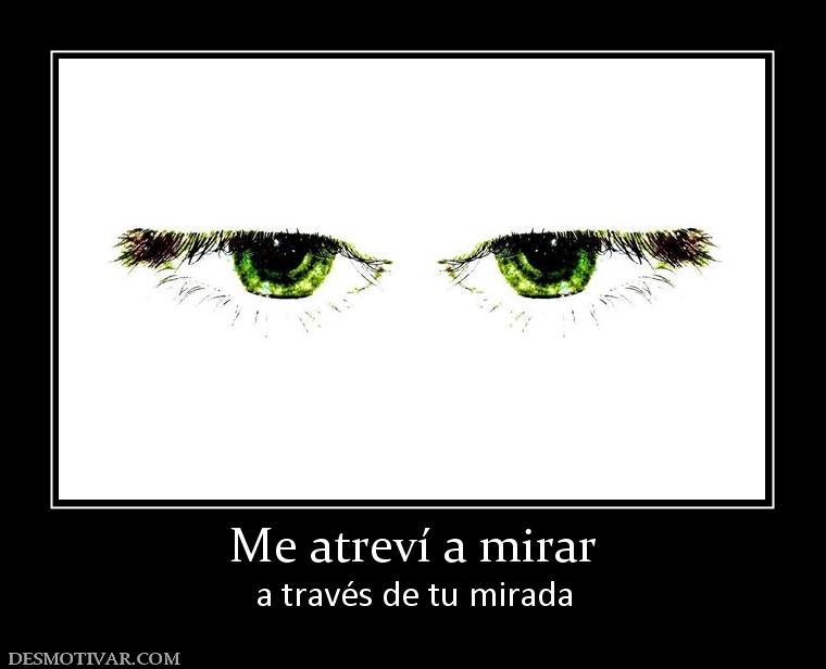 Me atreví a mirar a través de tu mirada