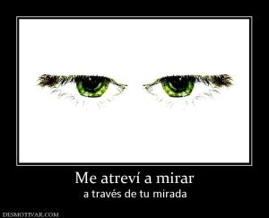 Me atreví a mirar a través de tu mirada