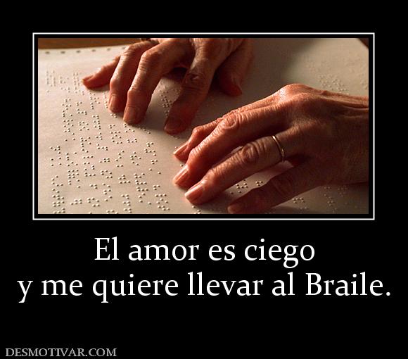 El amor es ciego y me quiere llevar al Braile.