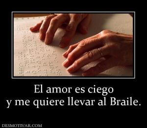 El amor es ciego y me quiere llevar al Braile.