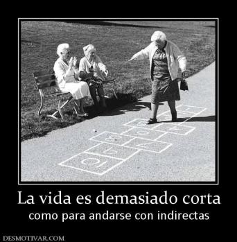 La vida es demasiado corta como para andarse con indirectas