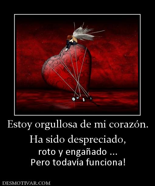 Estoy orgullosa de mi corazón. Ha sido despreciado,  roto y engañado ... Pero todavía funciona!
