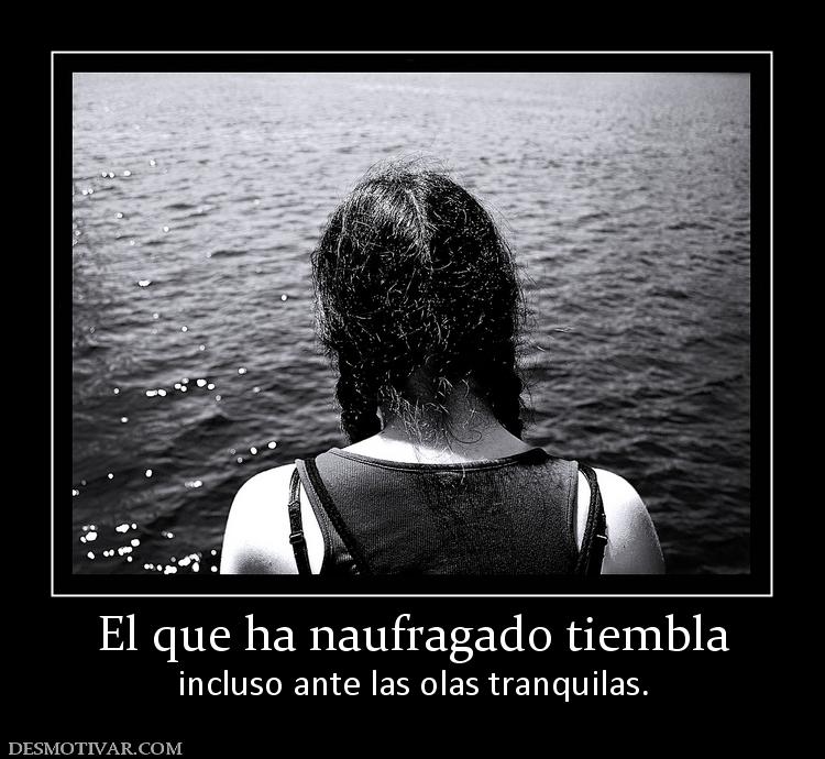 El que ha naufragado tiembla incluso ante las olas tranquilas.