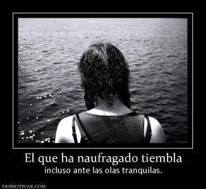 El que ha naufragado tiembla incluso ante las olas tranquilas.