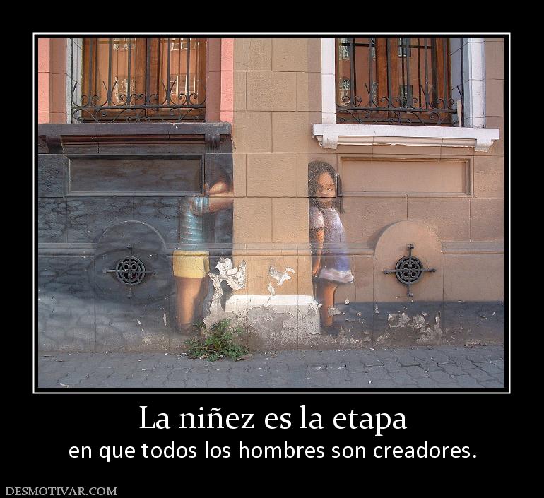 La niñez es la etapa en que todos los hombres son creadores.