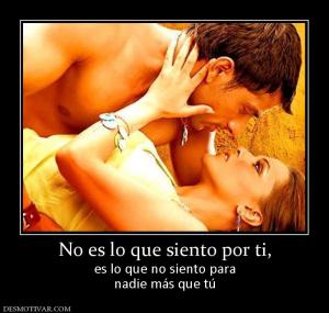 No es lo que siento por ti, es lo que no siento para nadie más que tú