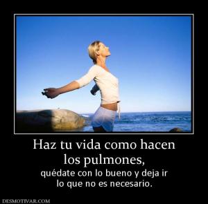 Haz tu vida como hacen los pulmones, quédate con lo bueno y deja ir lo que no es necesario.