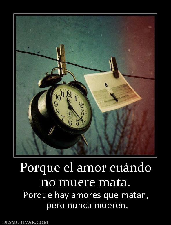 Porque el amor cuándo no muere mata. Porque hay amores que matan,  pero nunca mueren.