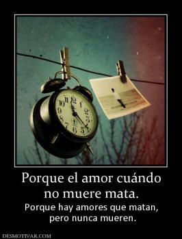 Porque el amor cuándo no muere mata. Porque hay amores que matan,  pero nunca mueren.