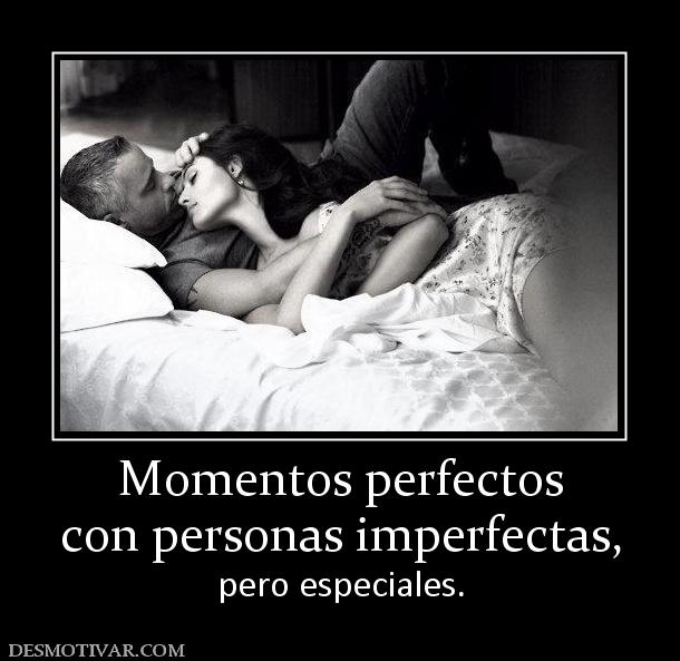 Momentos perfectos con personas imperfectas, pero especiales.