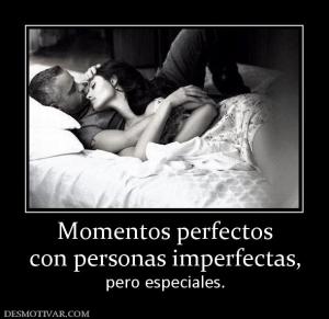 Momentos perfectos con personas imperfectas, pero especiales.