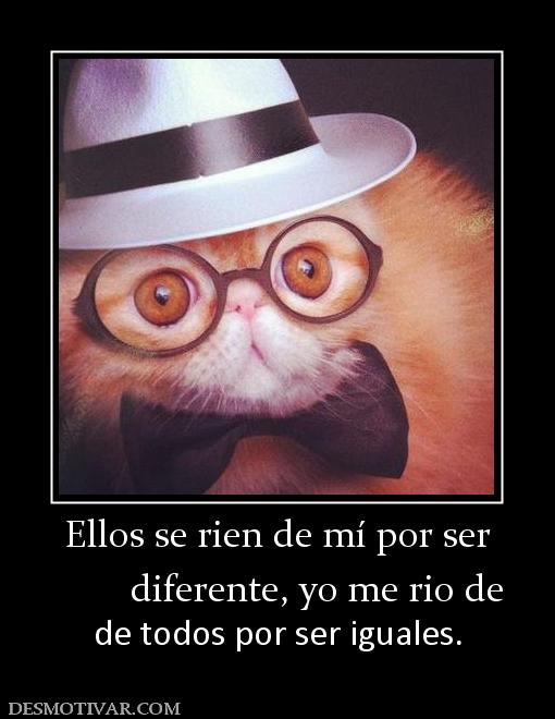 Ellos se rien de mí por ser         diferente, yo me rio de de todos por ser iguales.