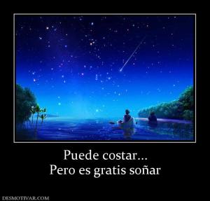 Puede costar... Pero es gratis soñar