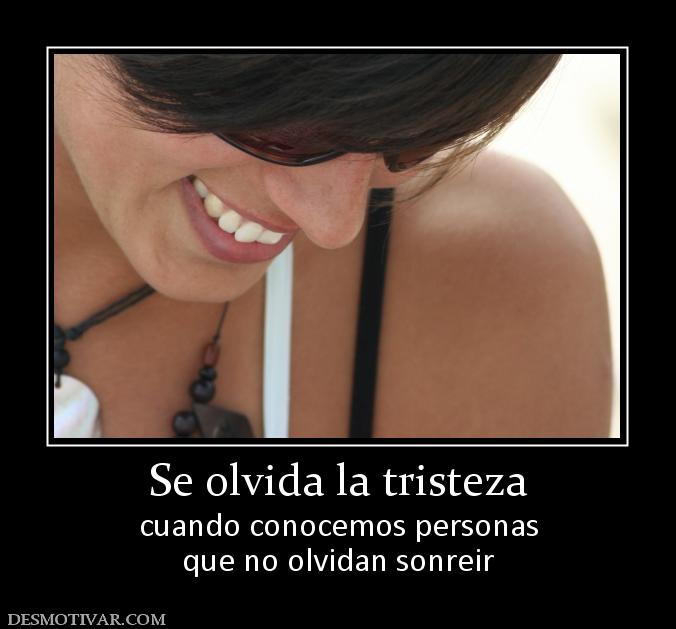 Se olvida la tristeza cuando conocemos personas que no olvidan sonreir