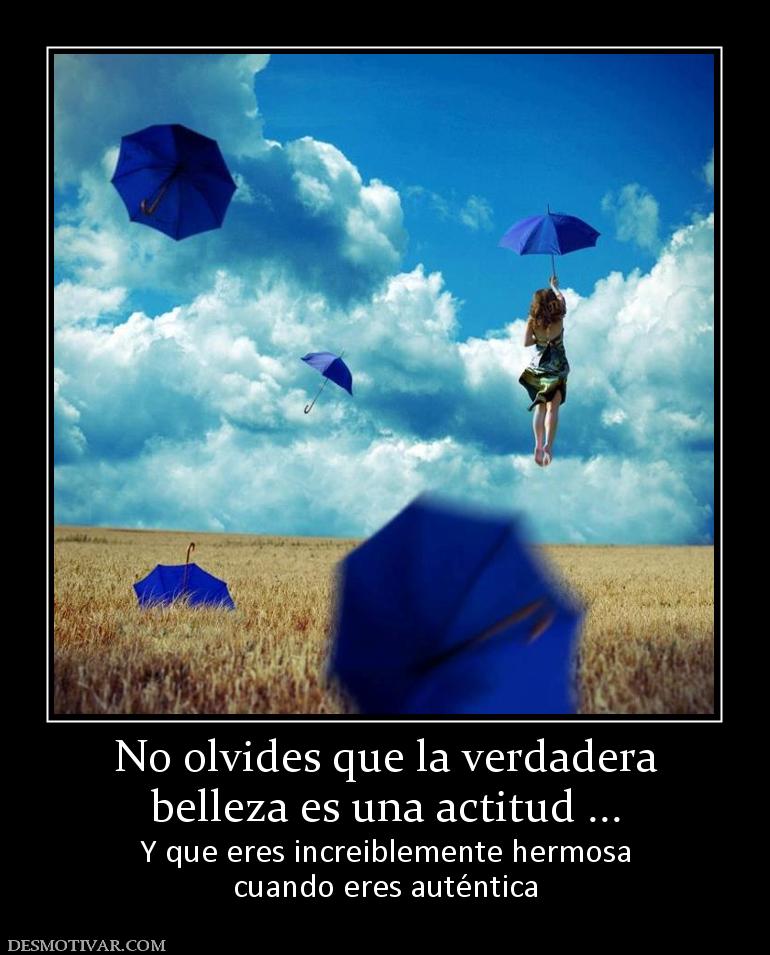 No olvides que la verdadera belleza es una actitud ... Y que eres increiblemente hermosa cuando eres auténtica