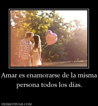 Amar es enamorarse de la misma persona todos los días.