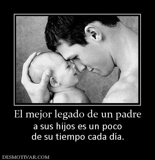 El mejor legado de un padre a sus hijos es un poco de su tiempo cada día.