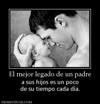 El mejor legado de un padre a sus hijos es un poco de su tiempo cada día.
