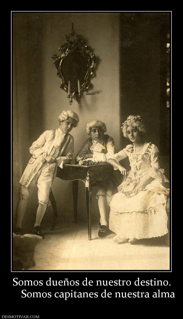 Somos dueños de nuestro destino.      Somos capitanes de nuestra alma