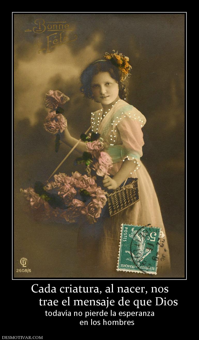Cada criatura, al nacer, nos       trae el mensaje de que Dios todavía no pierde la esperanza        en los hombres