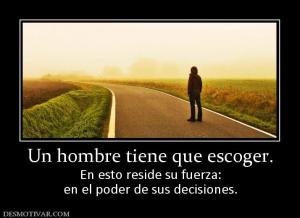 Un hombre tiene que escoger. En esto reside su fuerza: en el poder de sus decisiones.