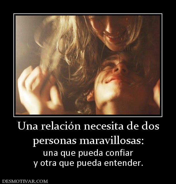 Una relación necesita de dos personas maravillosas: una que pueda confiar y otra que pueda entender.